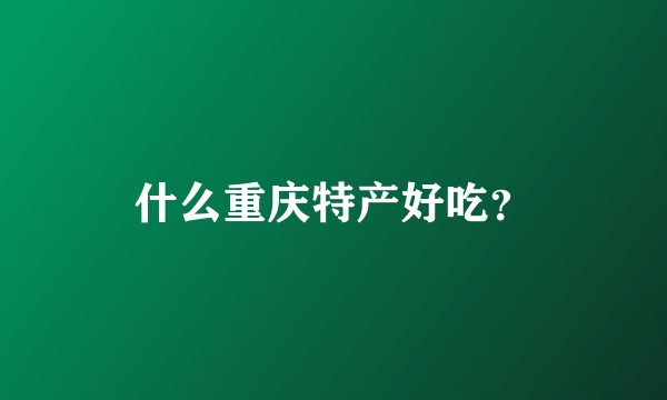 什么重庆特产好吃？