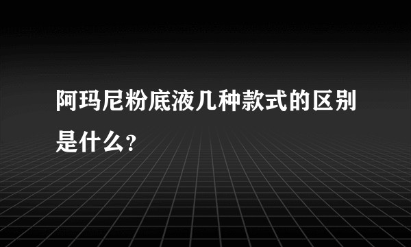 阿玛尼粉底液几种款式的区别是什么？