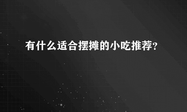 有什么适合摆摊的小吃推荐？