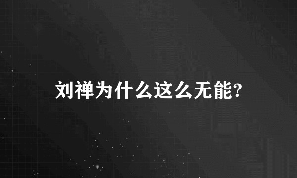 刘禅为什么这么无能?