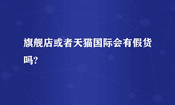 旗舰店或者天猫国际会有假货吗?