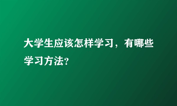 大学生应该怎样学习，有哪些学习方法？