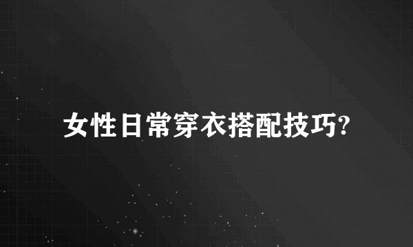 女性日常穿衣搭配技巧?