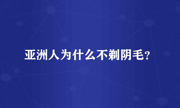 亚洲人为什么不剃阴毛？