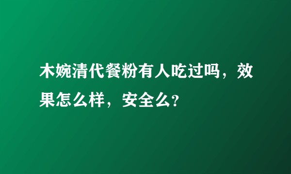 木婉清代餐粉有人吃过吗，效果怎么样，安全么？