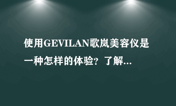 使用GEVILAN歌岚美容仪是一种怎样的体验？了解过的来说说看？