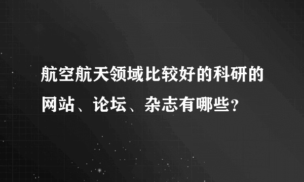 航空航天领域比较好的科研的网站、论坛、杂志有哪些？
