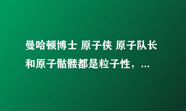 曼哈顿博士 原子侠 原子队长和原子骷髅都是粒子性，他们的粒子性有什么不同？