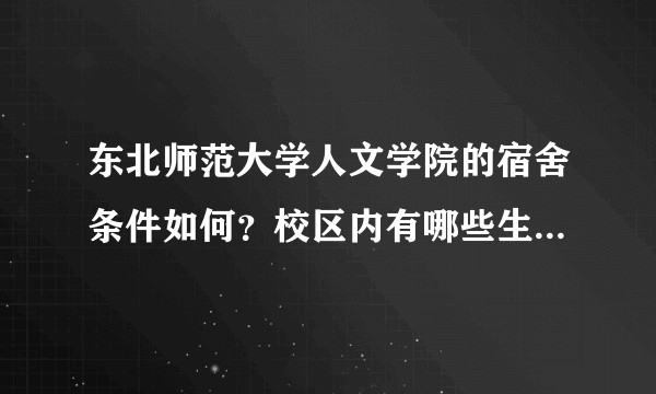 东北师范大学人文学院的宿舍条件如何？校区内有哪些生活设施？