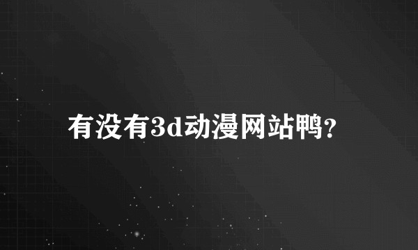 有没有3d动漫网站鸭？