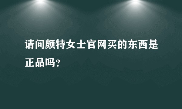 请问颇特女士官网买的东西是正品吗？