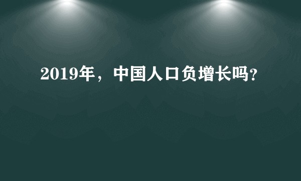 2019年，中国人口负增长吗？