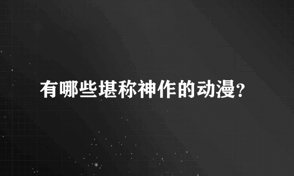 有哪些堪称神作的动漫?