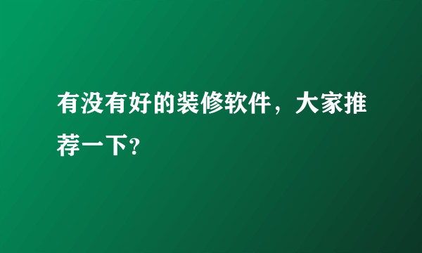 有没有好的装修软件，大家推荐一下？