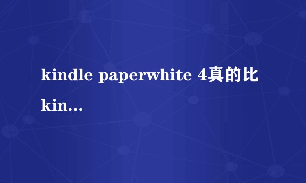 kindle paperwhite 4真的比kindle paperwhite3差吗？