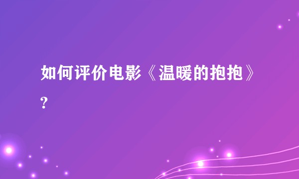 如何评价电影《温暖的抱抱》?