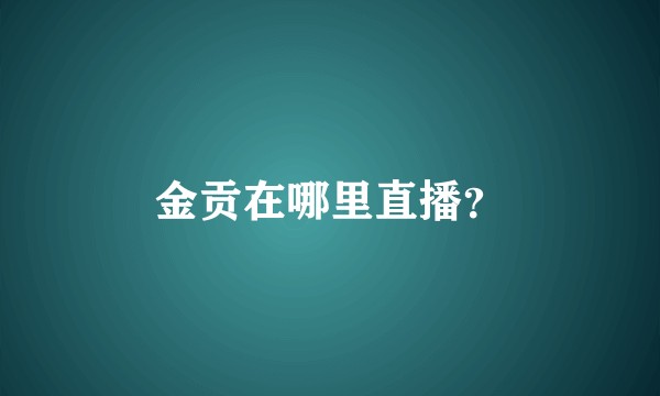 金贡在哪里直播？