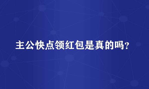 主公快点领红包是真的吗？