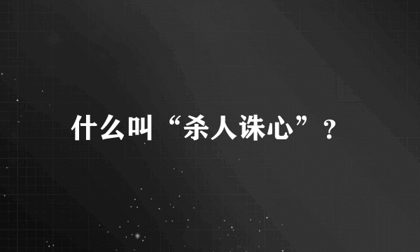 什么叫“杀人诛心”？
