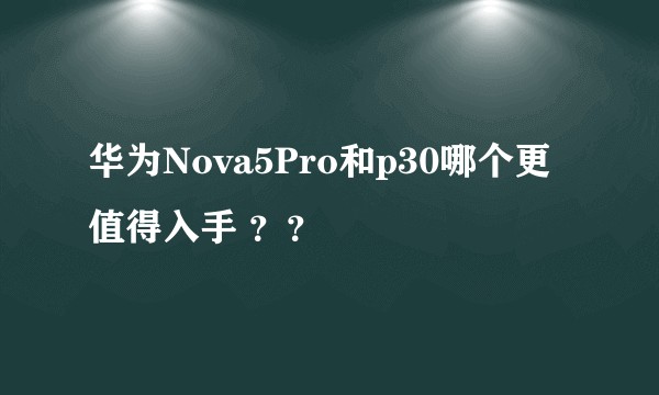 华为Nova5Pro和p30哪个更值得入手 ？？