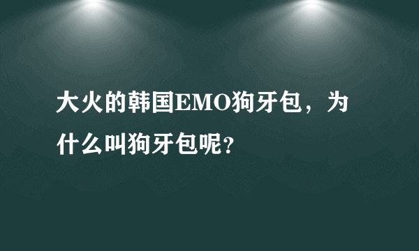 大火的韩国EMO狗牙包，为什么叫狗牙包呢？