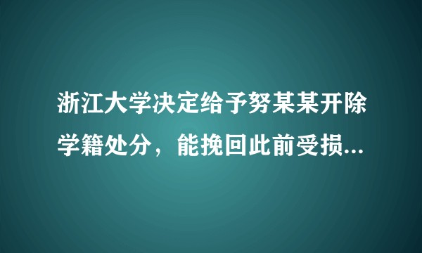 浙江大学决定给予努某某开除学籍处分，能挽回此前受损的声誉吗？