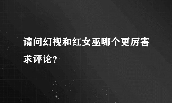 请问幻视和红女巫哪个更厉害求评论？