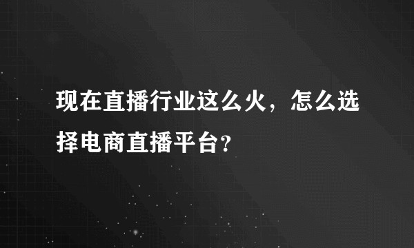 现在直播行业这么火，怎么选择电商直播平台？