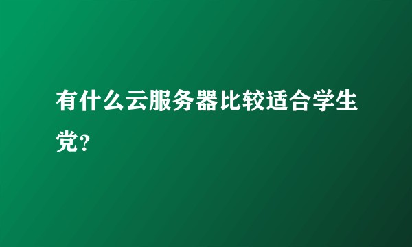 有什么云服务器比较适合学生党？