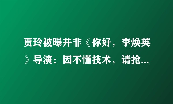 贾玲被曝并非《你好，李焕英》导演：因不懂技术，请抢手代拍，是真的吗？
