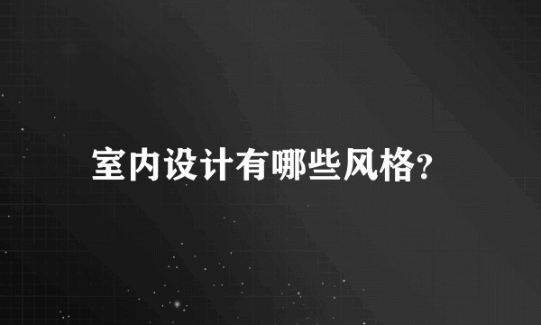 室内设计有哪些风格？