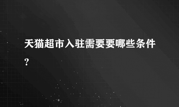 天猫超市入驻需要要哪些条件？