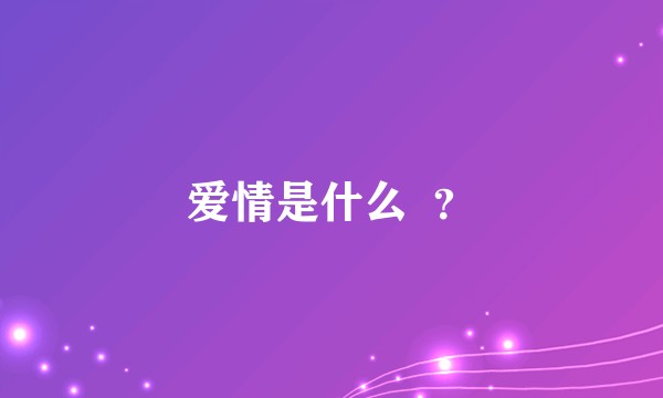 爱情是什么  ？