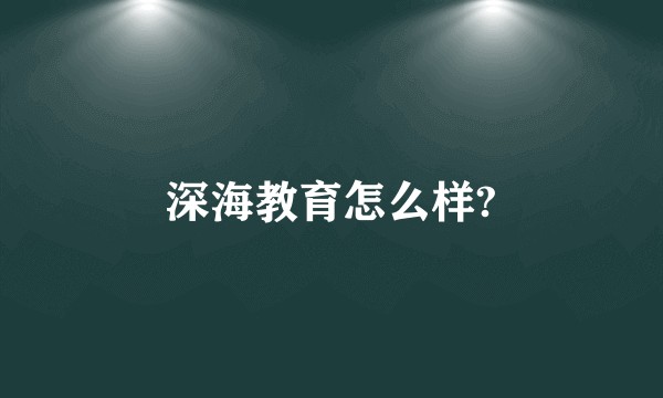 深海教育怎么样?