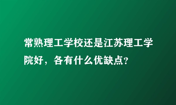 常熟理工学校还是江苏理工学院好，各有什么优缺点？