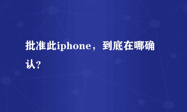 批准此iphone，到底在哪确认？