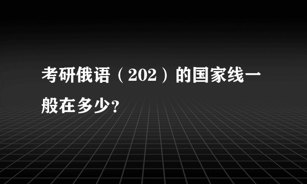 考研俄语（202）的国家线一般在多少？