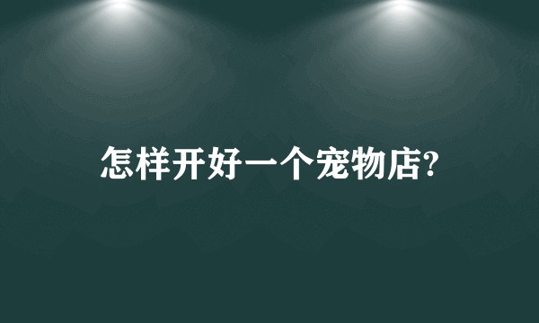 怎样开好一个宠物店?