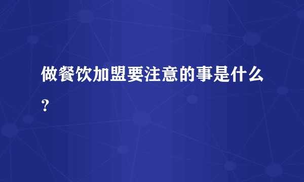 做餐饮加盟要注意的事是什么？
