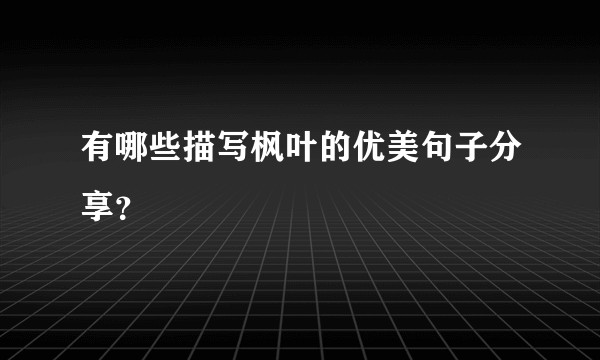 有哪些描写枫叶的优美句子分享?