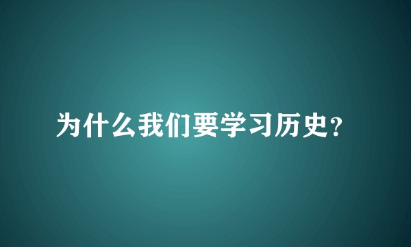 为什么我们要学习历史？