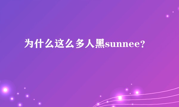 为什么这么多人黑sunnee？