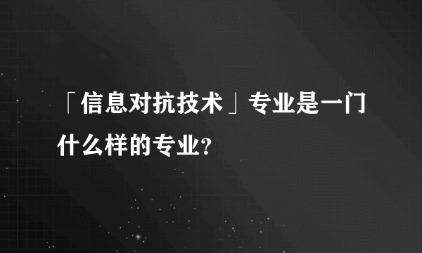 「信息对抗技术」专业是一门什么样的专业？