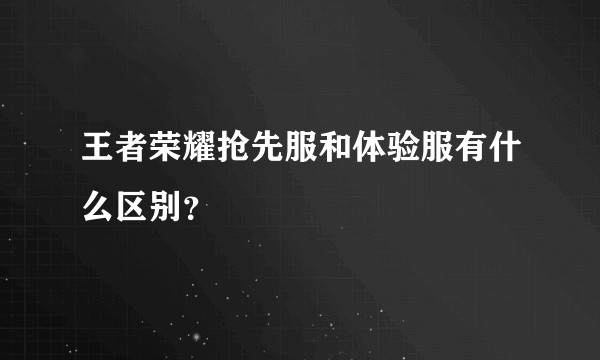 王者荣耀抢先服和体验服有什么区别?