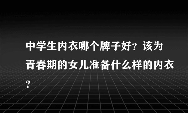 中学生内衣哪个牌子好？该为青春期的女儿准备什么样的内衣？