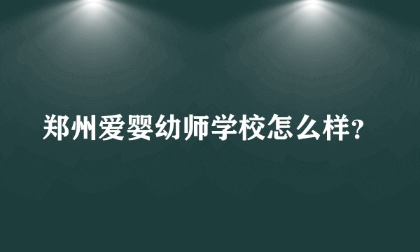 郑州爱婴幼师学校怎么样？