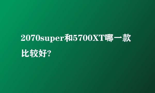 2070super和5700XT哪一款比较好?