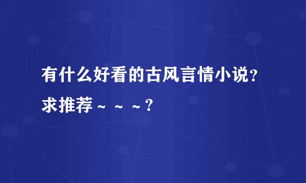 有什么好看的古风言情小说？求推荐～～～?