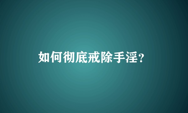如何彻底戒除手淫？