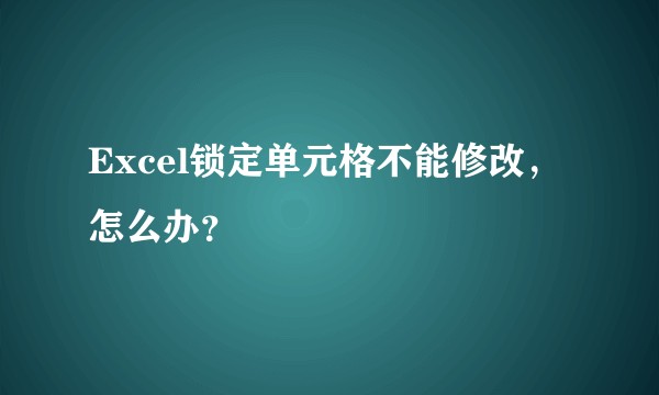 Excel锁定单元格不能修改，怎么办？